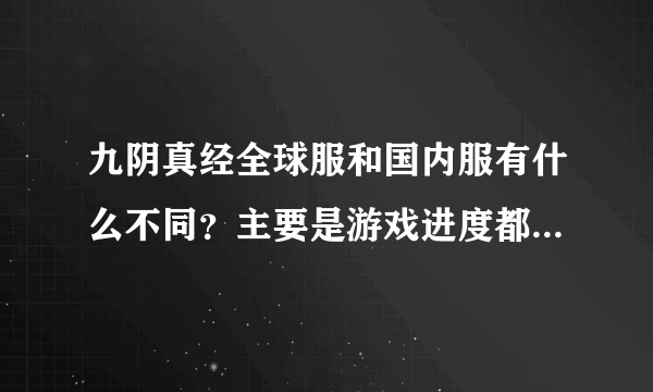 九阴真经全球服和国内服有什么不同？主要是游戏进度都一样吗？我只知道用全球服玩起来延迟低了不少...