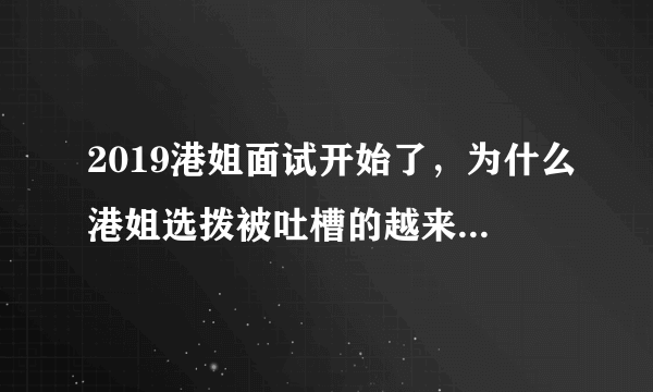 2019港姐面试开始了，为什么港姐选拨被吐槽的越来越厉害？