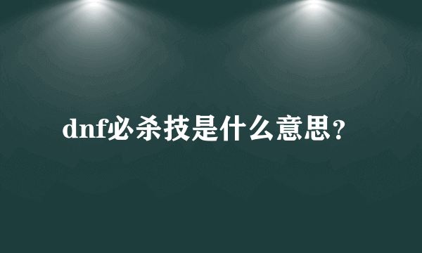 dnf必杀技是什么意思？