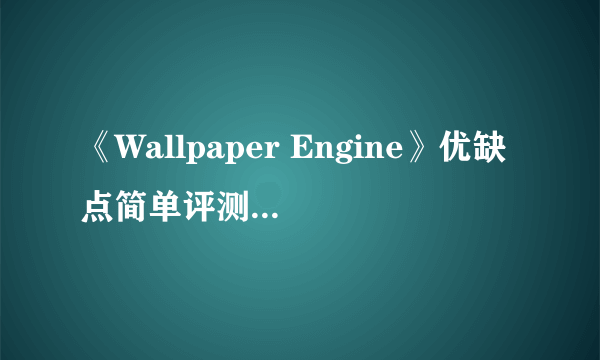 《Wallpaper Engine》优缺点简单评测 软件好吗？