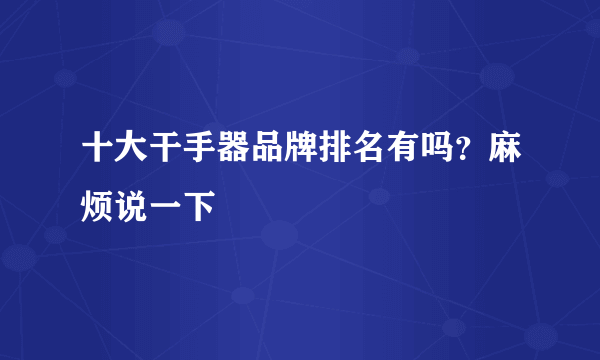 十大干手器品牌排名有吗？麻烦说一下