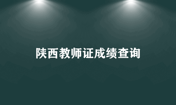 陕西教师证成绩查询
