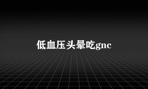 低血压头晕吃gnc