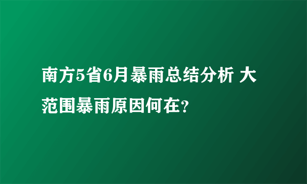 南方5省6月暴雨总结分析 大范围暴雨原因何在？