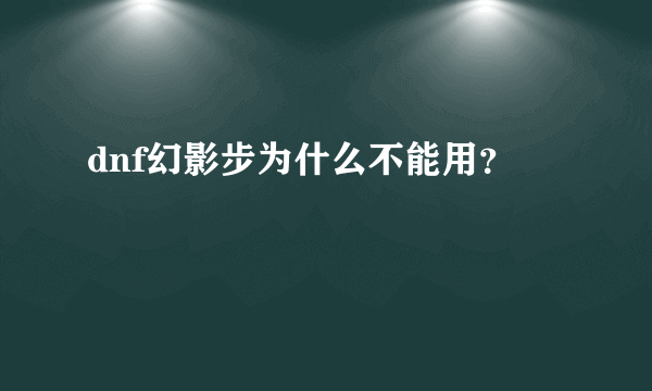 dnf幻影步为什么不能用？