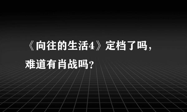 《向往的生活4》定档了吗，难道有肖战吗？