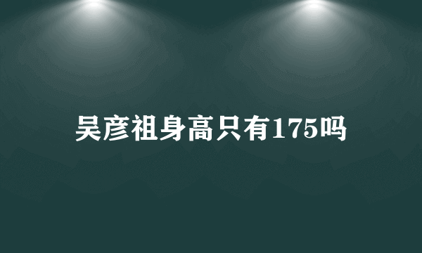 吴彦祖身高只有175吗