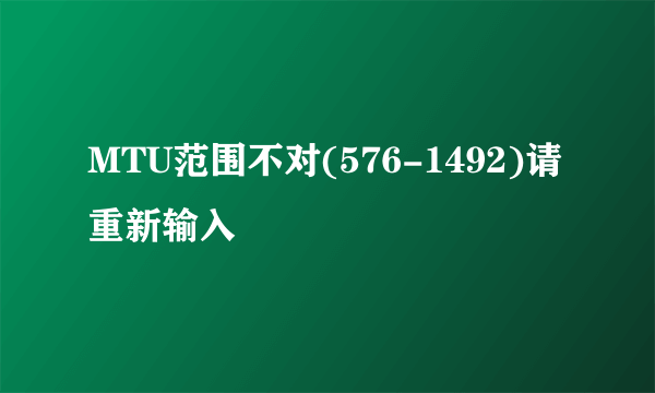 MTU范围不对(576-1492)请重新输入