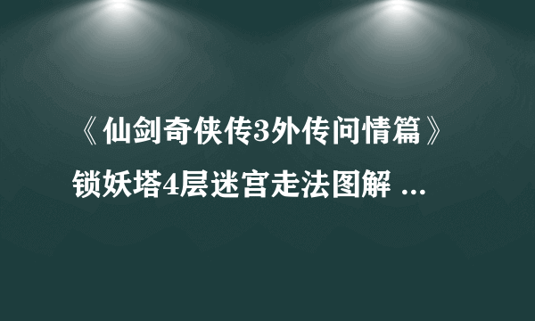 《仙剑奇侠传3外传问情篇》锁妖塔4层迷宫走法图解 锁妖塔4层怎么走