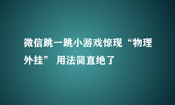 微信跳一跳小游戏惊现“物理外挂” 用法简直绝了