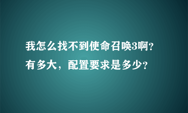我怎么找不到使命召唤3啊？有多大，配置要求是多少？