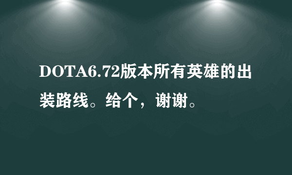 DOTA6.72版本所有英雄的出装路线。给个，谢谢。