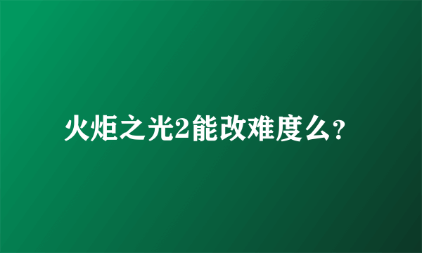 火炬之光2能改难度么？