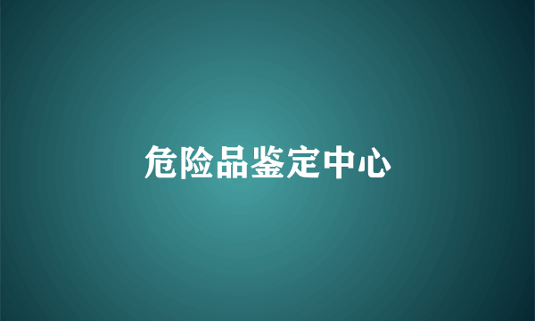危险品鉴定中心