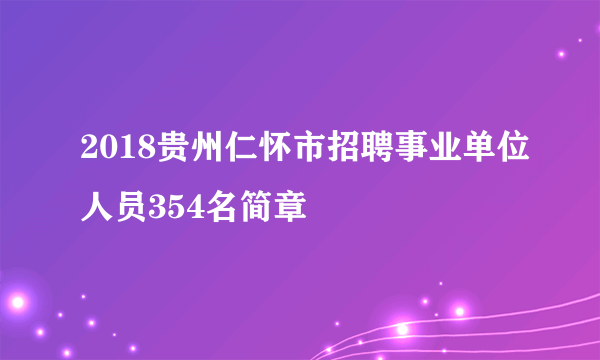 2018贵州仁怀市招聘事业单位人员354名简章