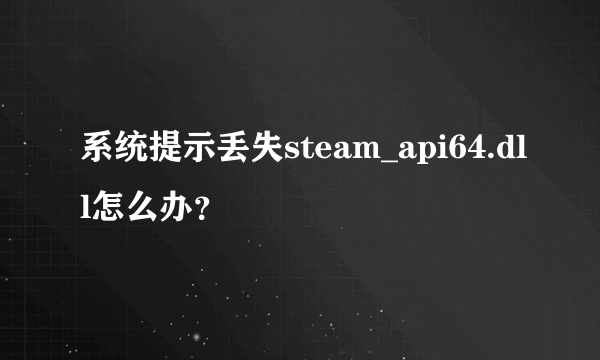 系统提示丢失steam_api64.dll怎么办？