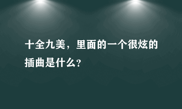 十全九美，里面的一个很炫的插曲是什么？