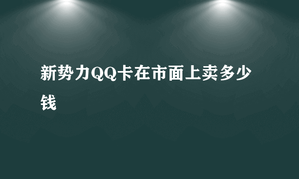新势力QQ卡在市面上卖多少钱