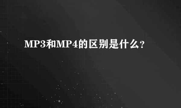 MP3和MP4的区别是什么？