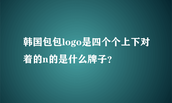 韩国包包logo是四个个上下对着的n的是什么牌子？