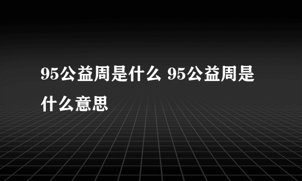 95公益周是什么 95公益周是什么意思