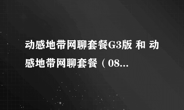 动感地带网聊套餐G3版 和 动感地带网聊套餐（08版） 哪个好