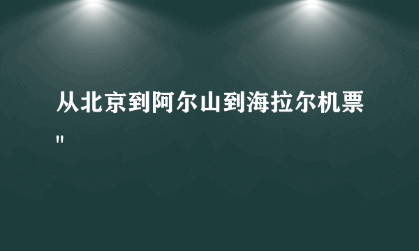 从北京到阿尔山到海拉尔机票