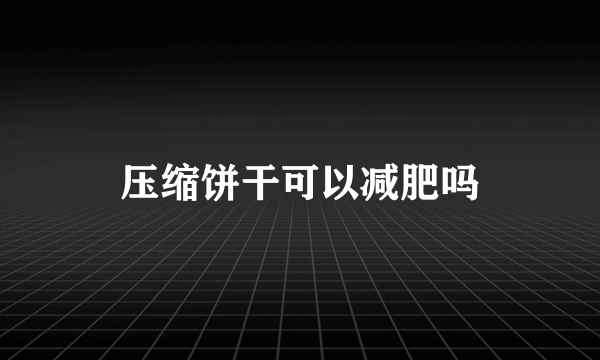 压缩饼干可以减肥吗