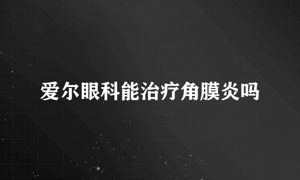 爱尔眼科能治疗角膜炎吗