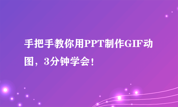 手把手教你用PPT制作GIF动图，3分钟学会！
