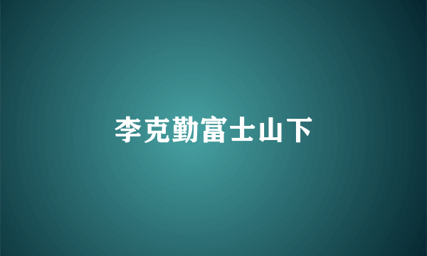 李克勤富士山下