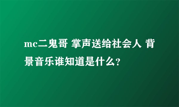 mc二鬼哥 掌声送给社会人 背景音乐谁知道是什么？