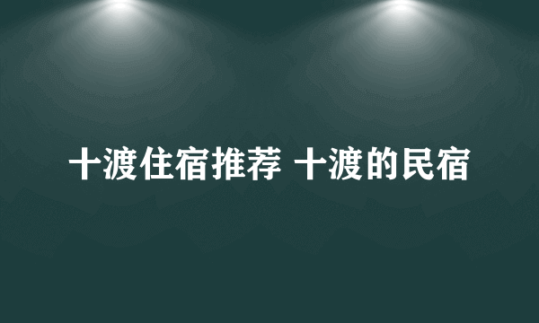 十渡住宿推荐 十渡的民宿