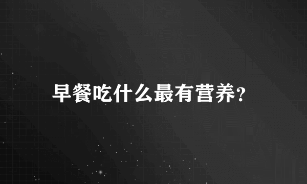 早餐吃什么最有营养？
