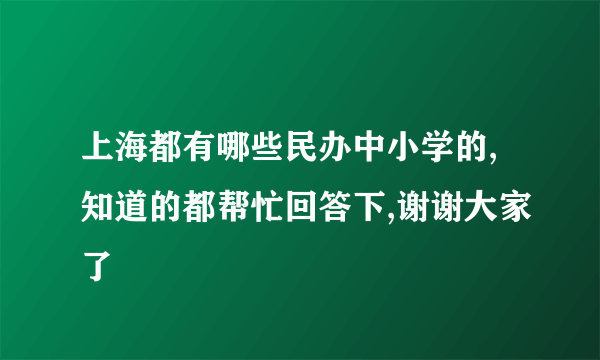 上海都有哪些民办中小学的,知道的都帮忙回答下,谢谢大家了