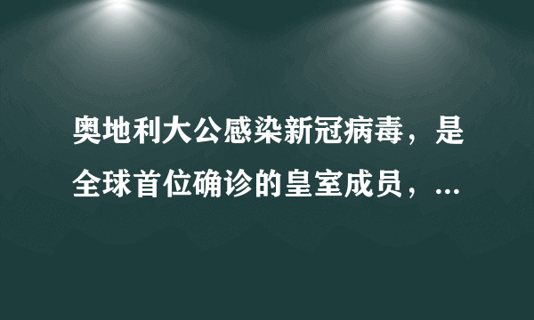 奥地利大公感染新冠病毒，是全球首位确诊的皇室成员，目前情况如何？