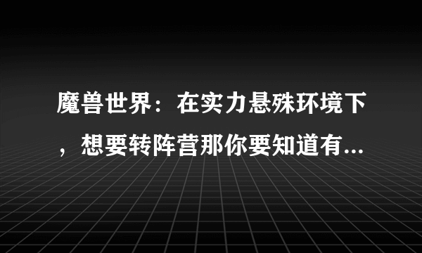 魔兽世界：在实力悬殊环境下，想要转阵营那你要知道有这些影响
