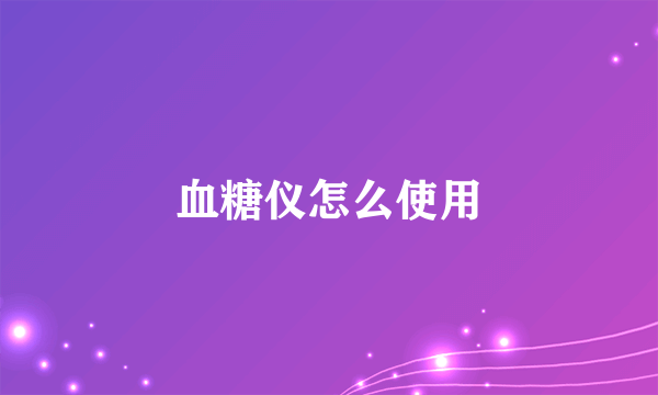 血糖仪怎么使用