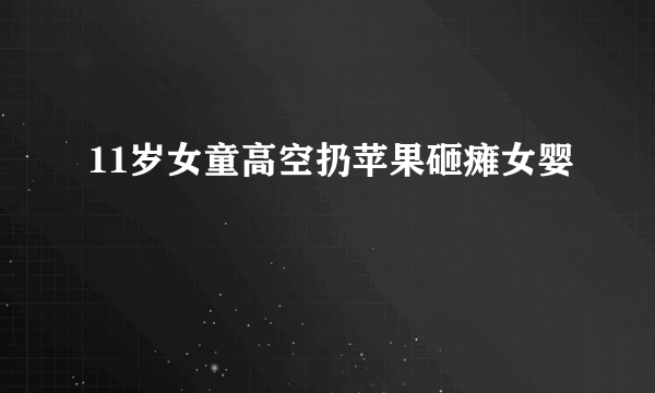 11岁女童高空扔苹果砸瘫女婴