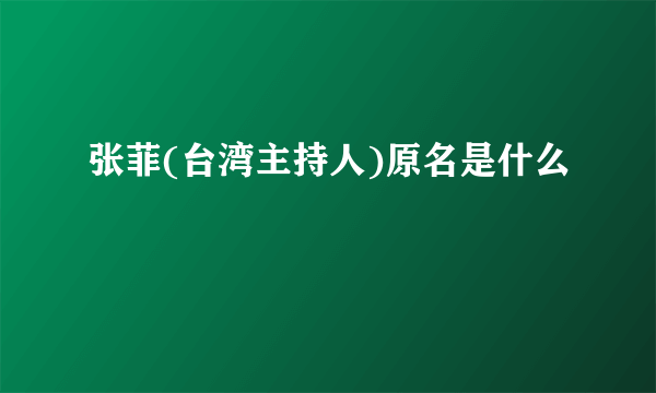 张菲(台湾主持人)原名是什么