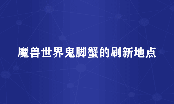 魔兽世界鬼脚蟹的刷新地点