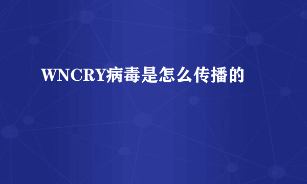 WNCRY病毒是怎么传播的