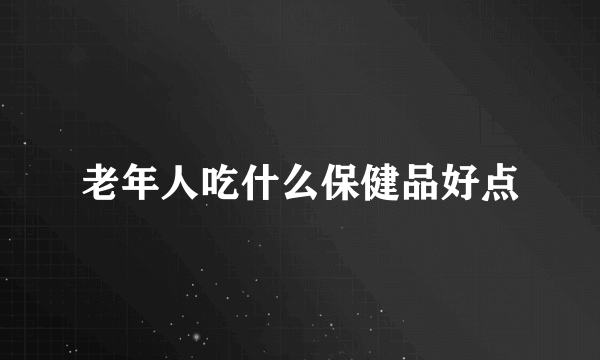 老年人吃什么保健品好点