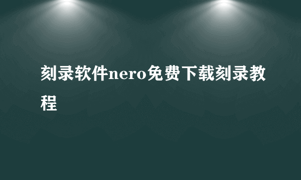 刻录软件nero免费下载刻录教程