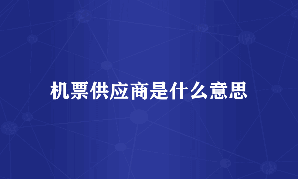 机票供应商是什么意思