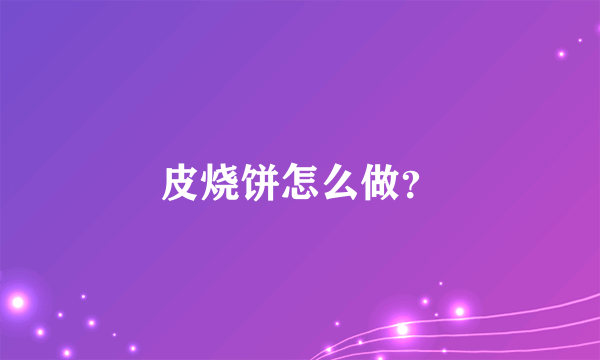 皮烧饼怎么做？