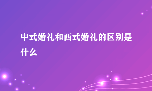 中式婚礼和西式婚礼的区别是什么