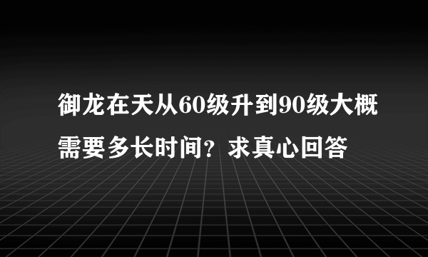御龙在天从60级升到90级大概需要多长时间？求真心回答