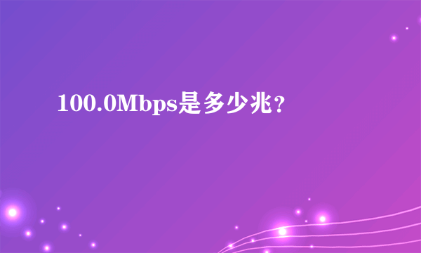 100.0Mbps是多少兆？