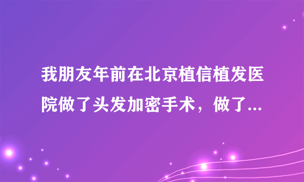 我朋友年前在北京植信植发医院做了头发加密手术，做了3500个单位，我看效果挺好的，我也想做